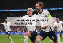 2010湖人vs凯尔特人(2010湖人vs凯尔特人总决赛)