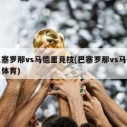 巴塞罗那vs马德里竞技(巴塞罗那vs马德里体育)