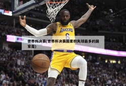 世界杯决赛(世界杯决赛圈累积失球最多的国家是)
