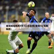 曼城或给梅西5年5亿欧合同(曼城7亿买断梅西)