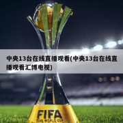 中央13台在线直播观看(中央13台在线直播观看汇博电视)