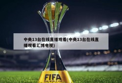 中央13台在线直播观看(中央13台在线直播观看汇博电视)