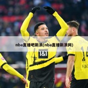 nba直播吧新浪(nba直播新浪网)