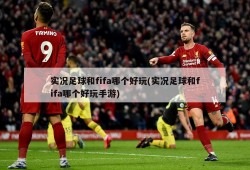 实况足球和fifa哪个好玩(实况足球和fifa哪个好玩手游)