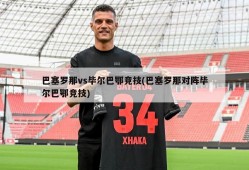 巴塞罗那vs毕尔巴鄂竞技(巴塞罗那对阵毕尔巴鄂竞技)