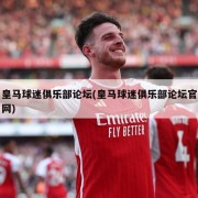 皇马球迷俱乐部论坛(皇马球迷俱乐部论坛官网)