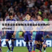 东京奥运会吉祥物(东京奥运会吉祥物Miraitowa)