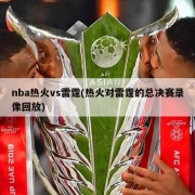 nba热火vs雷霆(热火对雷霆的总决赛录像回放)