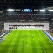 nba直播吧录像(可以看nba免费视频直播的软件)