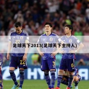 足球天下2013(足球天下主持人)