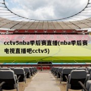 cctv5nba季后赛直播(nba季后赛电视直播吧cctv5)