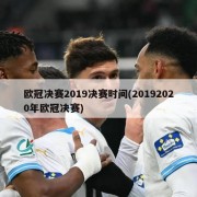 欧冠决赛2019决赛时间(20192020年欧冠决赛)