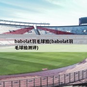 babolat羽毛球拍(babolat羽毛球拍测评)
