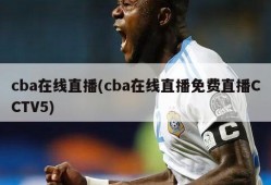 cba在线直播(cba在线直播免费直播CCTV5)