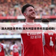 澳大利亚世界杯(澳大利亚世界杯历届成绩)