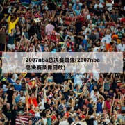 2007nba总决赛录像(2007nba总决赛录像回放)