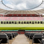 奥运美国男篮(奥运美国男篮热身赛)