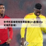 世界杯直播现场免费直播(jrs直播nba无插件直播)