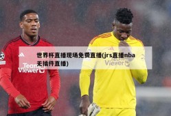 世界杯直播现场免费直播(jrs直播nba无插件直播)