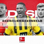 实况足球2012角球(实况足球角球怎么踢)