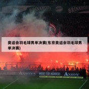 奥运会羽毛球男单决赛(东京奥运会羽毛球男单决赛)