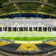 国际足球直播(国际足球直播在线观看)