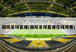 国际足球直播(国际足球直播在线观看)
