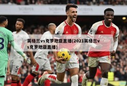 英格兰vs克罗地亚直播(2021英格兰vs克罗地亚直播)
