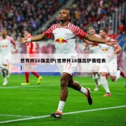 世界杯16强出炉(世界杯16强出炉赛程表)