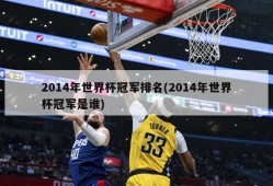 2014年世界杯冠军排名(2014年世界杯冠军是谁)