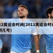 2012奥运会时间(2012奥运会时间几号到几号)