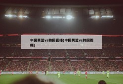 中国男篮vs韩国直播(中国男篮vs韩国视频)