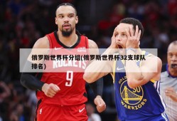 俄罗斯世界杯分组(俄罗斯世界杯32支球队排名)