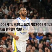 2008年北京奥运会刘翔(2008年北京奥运会刘翔成绩)