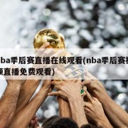 nba季后赛直播在线观看(nba季后赛视频直播免费观看)