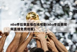 nba季后赛直播在线观看(nba季后赛视频直播免费观看)