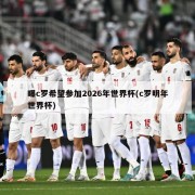曝c罗希望参加2026年世界杯(c罗明年世界杯)