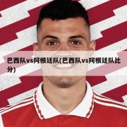 巴西队vs阿根廷队(巴西队vs阿根廷队比分)