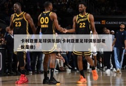 卡利亚里足球俱乐部(卡利亚里足球俱乐部老板是谁)