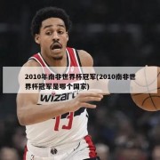 2010年南非世界杯冠军(2010南非世界杯冠军是哪个国家)