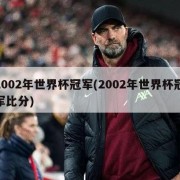 2002年世界杯冠军(2002年世界杯冠军比分)