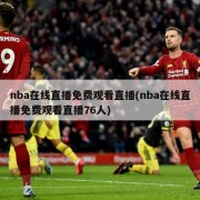 nba在线直播免费观看直播(nba在线直播免费观看直播76人)