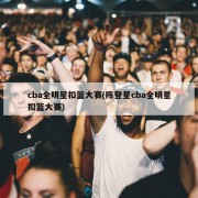 cba全明星扣篮大赛(陈登星cba全明星扣篮大赛)