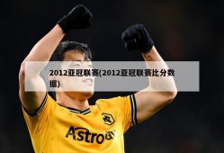 2012亚冠联赛(2012亚冠联赛比分数据)