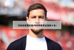 马拉松世界纪录(马拉松世界纪录前十名)