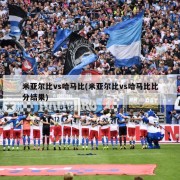 米亚尔比vs哈马比(米亚尔比vs哈马比比分结果)