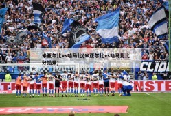 米亚尔比vs哈马比(米亚尔比vs哈马比比分结果)