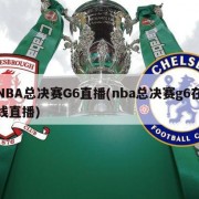 NBA总决赛G6直播(nba总决赛g6在线直播)