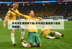 乒乓球比赛视频下载(乒乓球比赛视频下载免费观看)