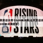 伦敦奥运会男子100米决赛(伦敦奥运会男子100米决赛冠军)